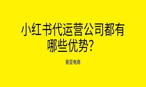 <b>小紅書代運(yùn)營公司都有哪些優(yōu)勢？</b>