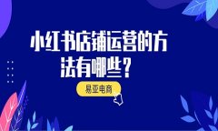 <b>小紅書店鋪運(yùn)營的方法有哪些？</b>